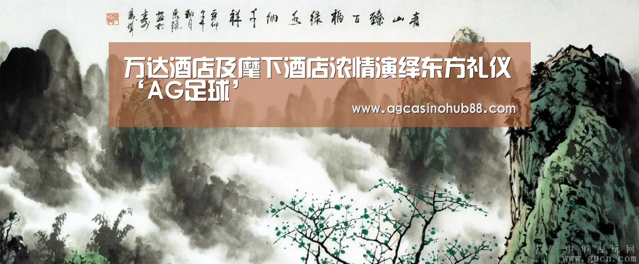 万达酒店及麾下酒店浓情演绎东方礼仪‘AG足球’(图4) AG足球
