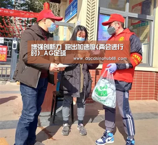 增强创新力 跑出加速度(两会进行时)_AG足球(图1) AG平台