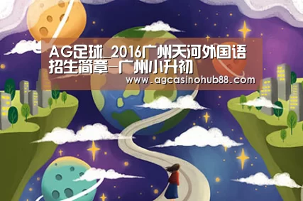 AG足球_2016广州天河外国语招生简章-广州小升初(图1) AG下载