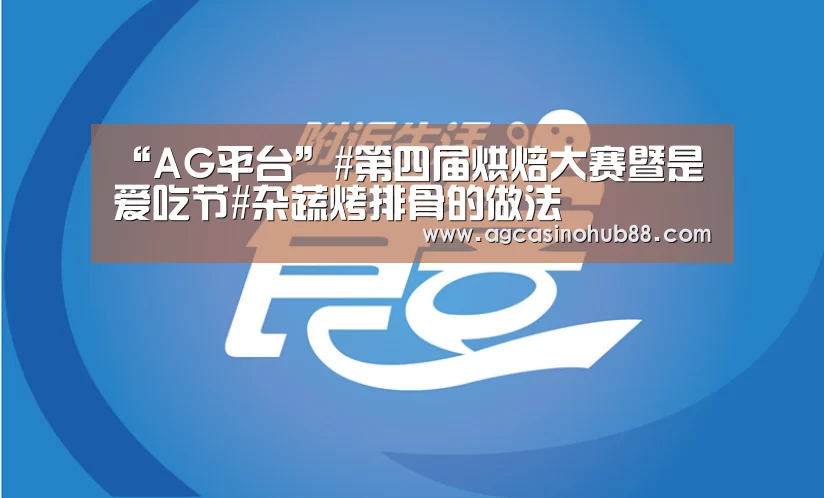 “AG平台”#第四届烘焙大赛暨是爱吃节#杂蔬烤排骨的做法(图4) AG足球