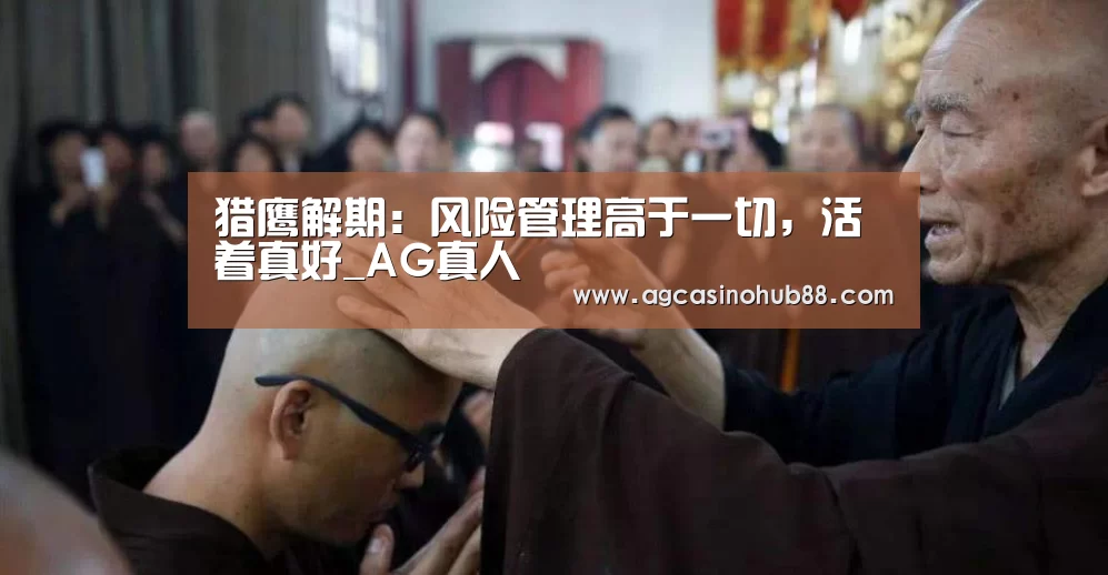 猎鹰解期:风险管理高于一切,活着真好_AG真人(图1) AG足球
