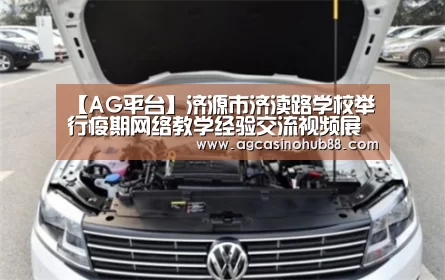 【AG平台】济源市济渎路学校举行疫期网络教学经验交流视频展示会(图2) AG平台