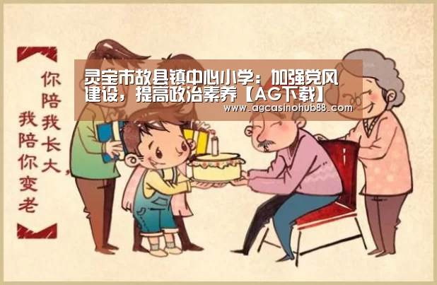 灵宝市故县镇中心小学:加强党风建设,提高政治素养【AG下载】(图1) AG足球