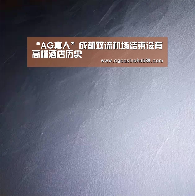 “AG真人”成都双流机场结束没有高端酒店历史(图2) AG足球
